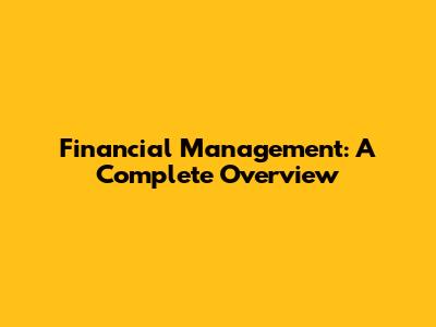 Financial Management: A Complete Overview
