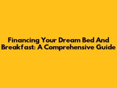 Financing Your Dream Bed And Breakfast: A Comprehensive Guide