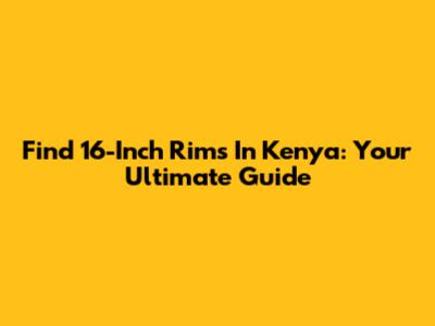 Find 16-Inch Rims In Kenya: Your Ultimate Guide