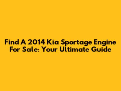 Find A 2014 Kia Sportage Engine For Sale: Your Ultimate Guide