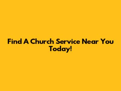 Find A Church Service Near You Today!