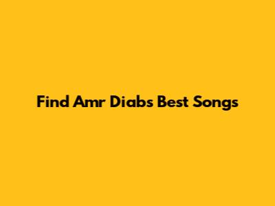 Find Amr Diab's Best Songs