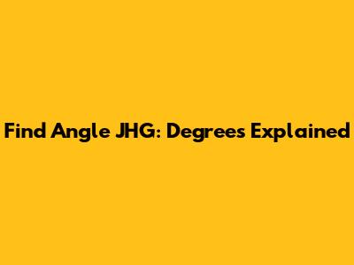 Find Angle JHG: Degrees Explained