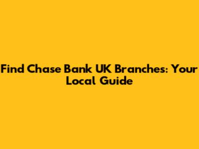 Find Chase Bank UK Branches: Your Local Guide