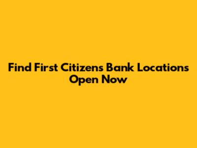 Find First Citizens Bank Locations Open Now