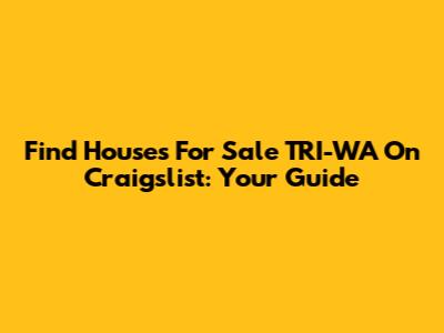 Find Houses For Sale TRI-WA On Craigslist: Your Guide