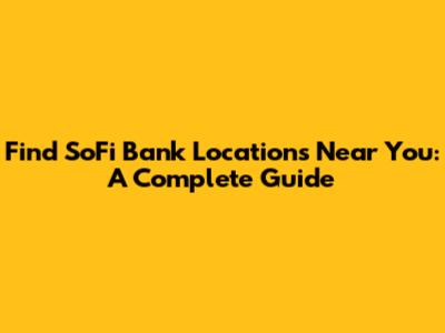 Find SoFi Bank Locations Near You: A Complete Guide