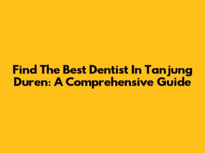 Find The Best Dentist In Tanjung Duren: A Comprehensive Guide