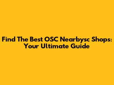 Find The Best OSC Nearbysc Shops: Your Ultimate Guide