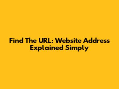 Find The URL: Website Address Explained Simply