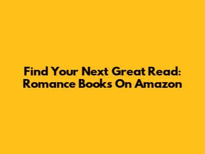 Find Your Next Great Read: Romance Books On Amazon