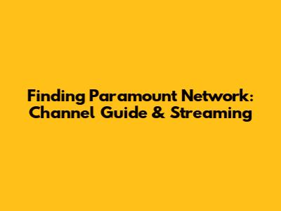 Finding Paramount Network: Channel Guide & Streaming