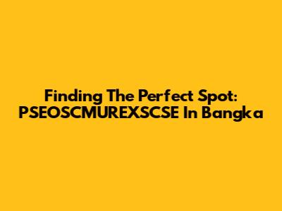 Finding The Perfect Spot: PSEOSCMUREXSCSE In Bangka
