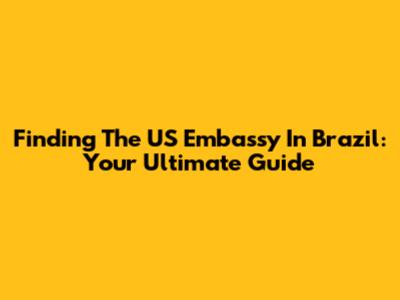 Finding The US Embassy In Brazil: Your Ultimate Guide