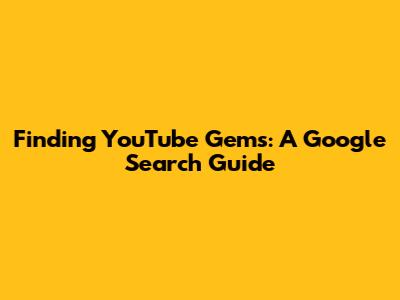 Finding YouTube Gems: A Google Search Guide