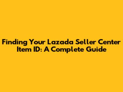 Finding Your Lazada Seller Center Item ID: A Complete Guide