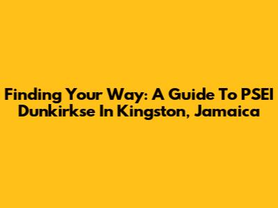 Finding Your Way: A Guide To PSEI Dunkirkse In Kingston, Jamaica