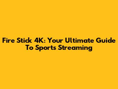 Fire Stick 4K: Your Ultimate Guide To Sports Streaming