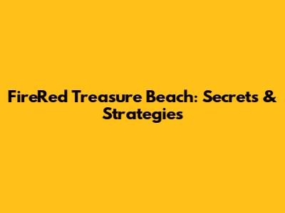FireRed Treasure Beach: Secrets & Strategies