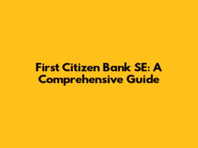 First Citizen Bank SE: A Comprehensive Guide
