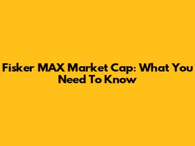 Fisker MAX Market Cap: What You Need To Know