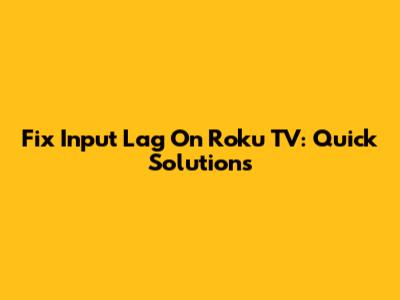 Fix Input Lag On Roku TV: Quick Solutions