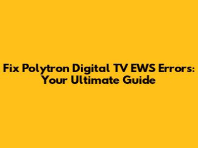 Fix Polytron Digital TV EWS Errors: Your Ultimate Guide