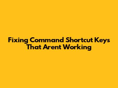 Fixing Command Shortcut Keys That Aren't Working
