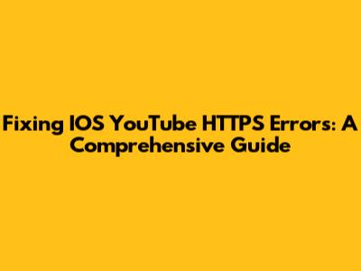 Fixing IOS YouTube HTTPS Errors: A Comprehensive Guide