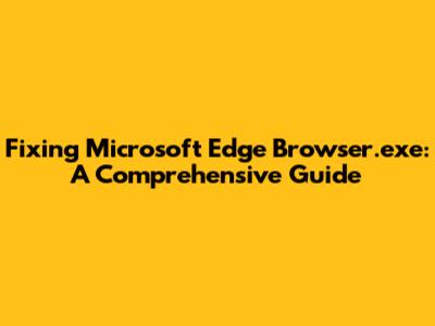 Fixing Microsoft Edge Browser.exe: A Comprehensive Guide