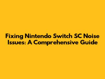 Fixing Nintendo Switch SC Noise Issues: A Comprehensive Guide