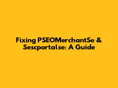 Fixing PSEOMerchantSe & Sescportalse: A Guide