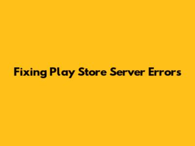 Fixing Play Store Server Errors