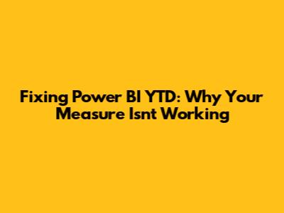 Fixing Power BI YTD: Why Your Measure Isn't Working