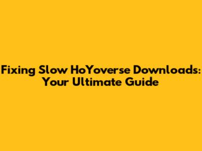 Fixing Slow HoYoverse Downloads: Your Ultimate Guide