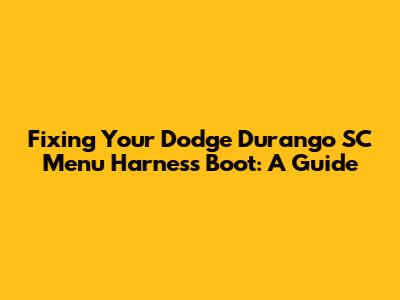 Fixing Your Dodge Durango SC Menu Harness Boot: A Guide