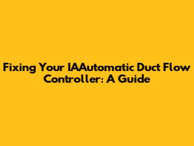 Fixing Your IAAutomatic Duct Flow Controller: A Guide
