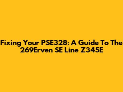 Fixing Your PSE328: A Guide To The 269Erven SE Line Z345E