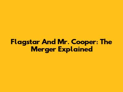 Flagstar And Mr. Cooper: The Merger Explained