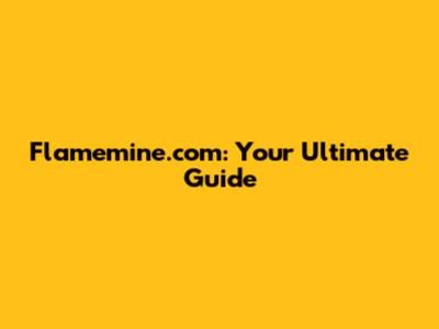 Flamemine.com: Your Ultimate Guide