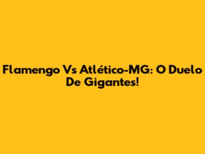 Flamengo Vs Atlético-MG: O Duelo De Gigantes!