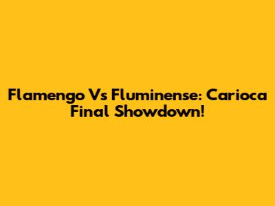 Flamengo Vs Fluminense: Carioca Final Showdown!