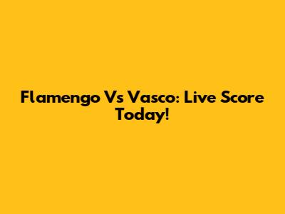 Flamengo Vs Vasco: Live Score Today!