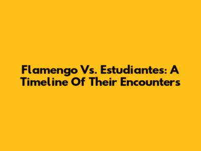 Flamengo Vs. Estudiantes: A Timeline Of Their Encounters