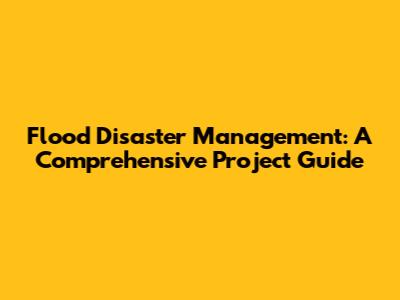 Flood Disaster Management: A Comprehensive Project Guide