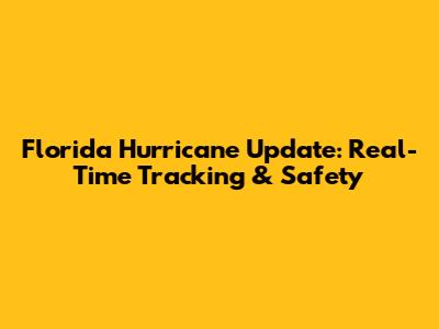 Florida Hurricane Update: Real-Time Tracking & Safety
