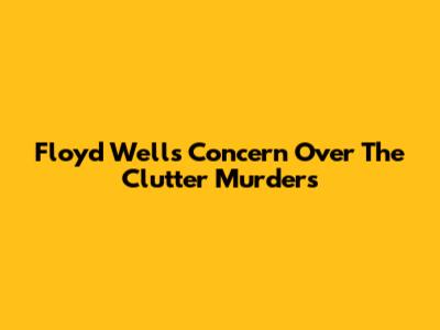 Floyd Wells' Concern Over The Clutter Murders