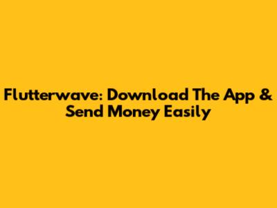 Flutterwave: Download The App & Send Money Easily