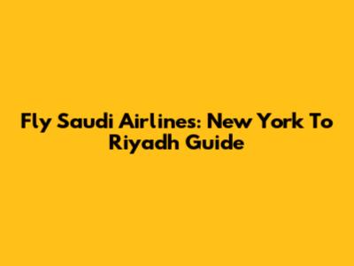 Fly Saudi Airlines: New York To Riyadh Guide