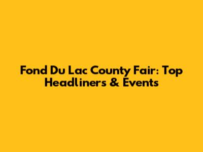 Fond Du Lac County Fair: Top Headliners & Events